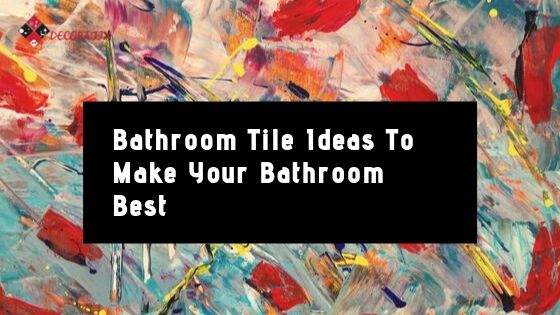 Bathroom Tile Ideas: To Make Your Bathroom Best