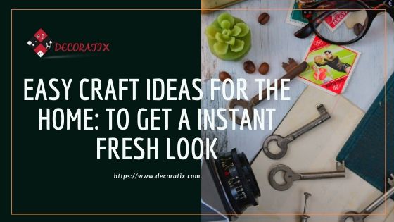 Easy Craft Ideas For The Home: To Get A Instant Fresh Look